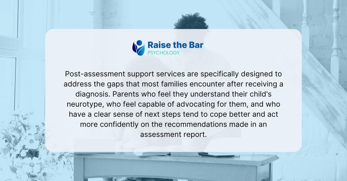 What Comes After the Assessment? A Parent's Guide to Post-Assessment Support 1 Post-assessment Support for Families | Raise the Bar Psychology